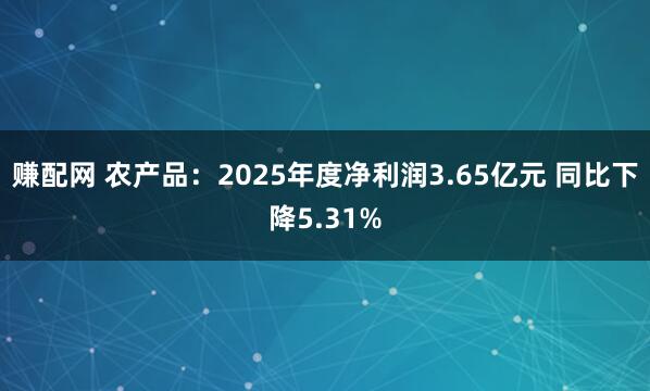 赚配网 农产品：2025年度净利润3.65亿元 同比下降5.31%