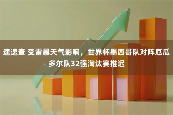 速速查 受雷暴天气影响，世界杯墨西哥队对阵厄瓜多尔队32强淘汰赛推迟