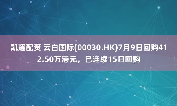 凯耀配资 云白国际(00030.HK)7月9日回购412.50万港元，已连续15日回购